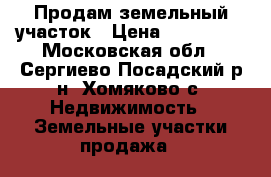 Продам земельный участок › Цена ­ 500 000 - Московская обл., Сергиево-Посадский р-н, Хомяково с. Недвижимость » Земельные участки продажа   